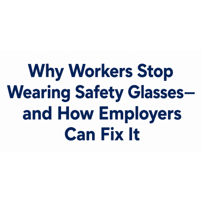 Why Workers Stop Wearing Safety Glasses—and How Employers Can Fix It